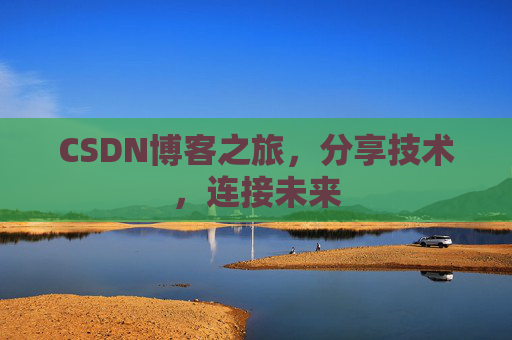 CSDN博客之旅，分享技术，连接未来